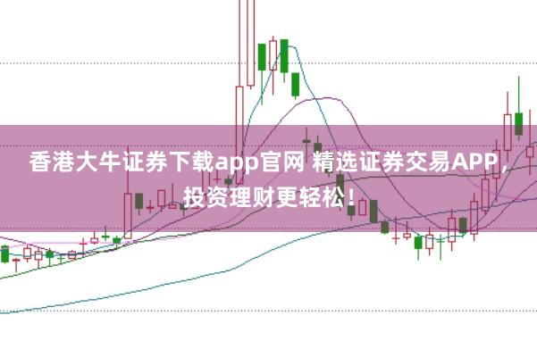 香港大牛证券下载app官网 精选证券交易APP，投资理财更轻松！