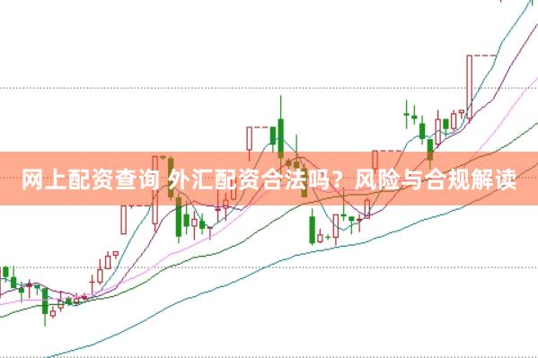 网上配资查询 外汇配资合法吗？风险与合规解读
