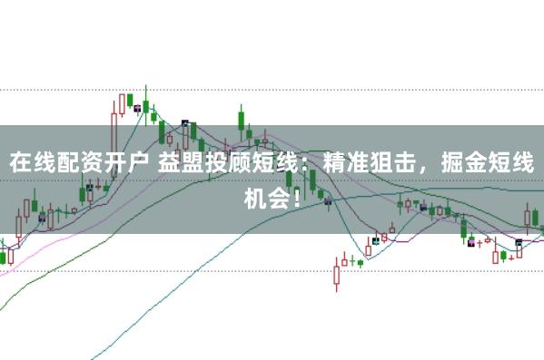 在线配资开户 益盟投顾短线：精准狙击，掘金短线机会！