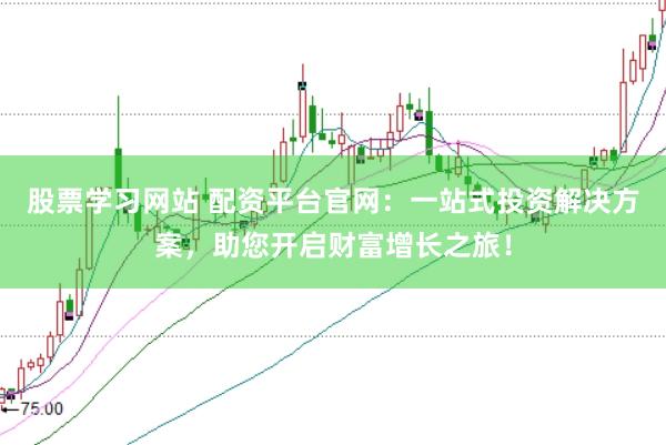 股票学习网站 配资平台官网：一站式投资解决方案，助您开启财富增长之旅！
