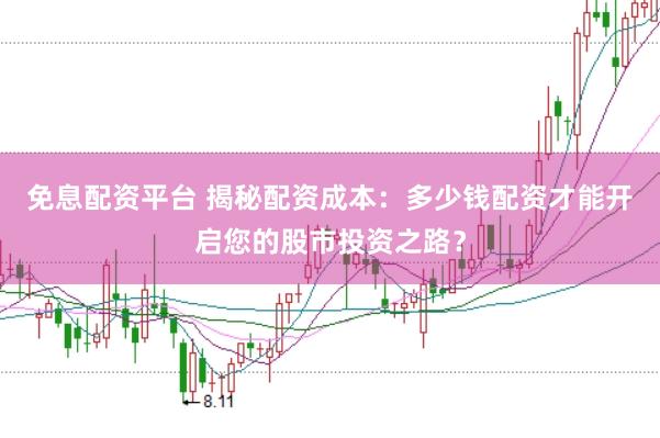 免息配资平台 揭秘配资成本：多少钱配资才能开启您的股市投资之路？