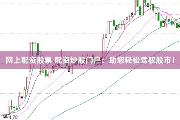 网上配资股票 配资炒股门户：助您轻松驾驭股市！