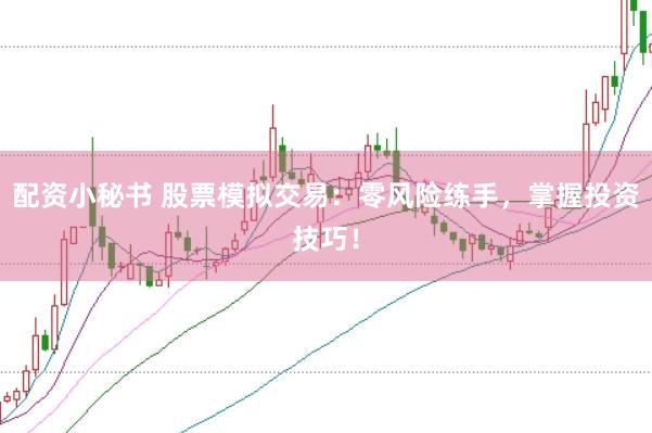 配资小秘书 股票模拟交易：零风险练手，掌握投资技巧！
