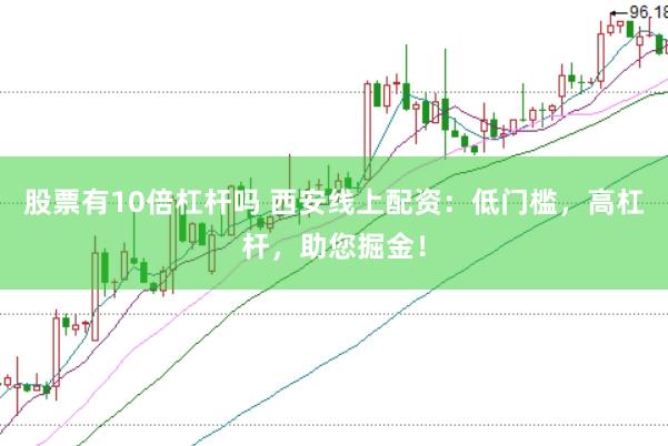 股票有10倍杠杆吗 西安线上配资：低门槛，高杠杆，助您掘金！