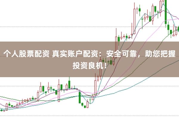 个人股票配资 真实账户配资：安全可靠，助您把握投资良机！