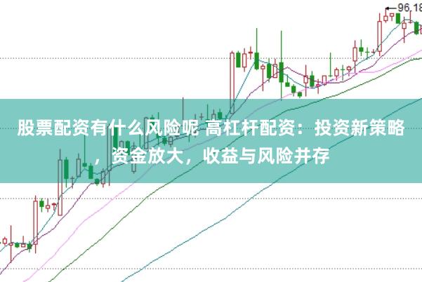 股票配资有什么风险呢 高杠杆配资：投资新策略，资金放大，收益与风险并存