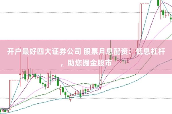 开户最好四大证券公司 股票月息配资：低息杠杆，助您掘金股市