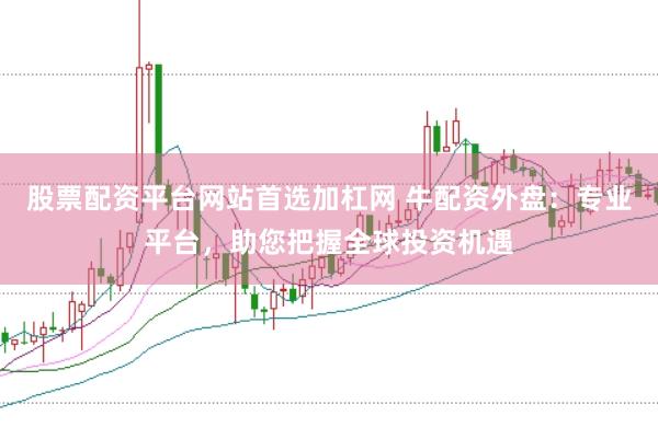 股票配资平台网站首选加杠网 牛配资外盘：专业平台，助您把握全球投资机遇