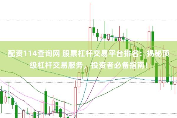 配资114查询网 股票杠杆交易平台排名：揭秘顶级杠杆交易服务，投资者必备指南！