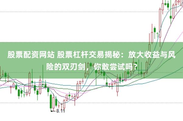 股票配资网站 股票杠杆交易揭秘：放大收益与风险的双刃剑，你敢尝试吗？