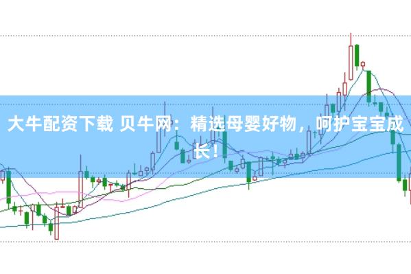 大牛配资下载 贝牛网：精选母婴好物，呵护宝宝成长！