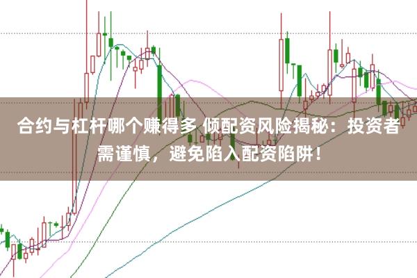 合约与杠杆哪个赚得多 倾配资风险揭秘：投资者需谨慎，避免陷入配资陷阱！