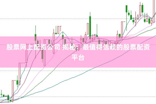 股票网上配资公司 揭秘：最值得信赖的股票配资平台