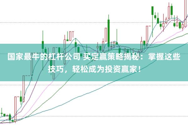国家最牛的杠杆公司 买定赢策略揭秘：掌握这些技巧，轻松成为投资赢家！