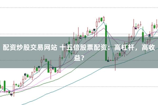 配资炒股交易网站 十五倍股票配资：高杠杆，高收益？