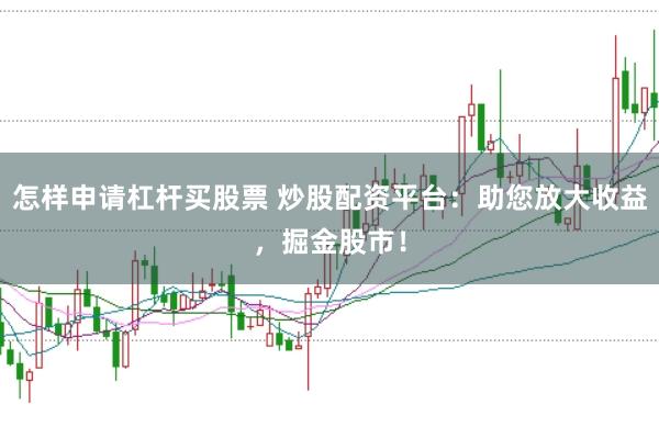 怎样申请杠杆买股票 炒股配资平台：助您放大收益，掘金股市！