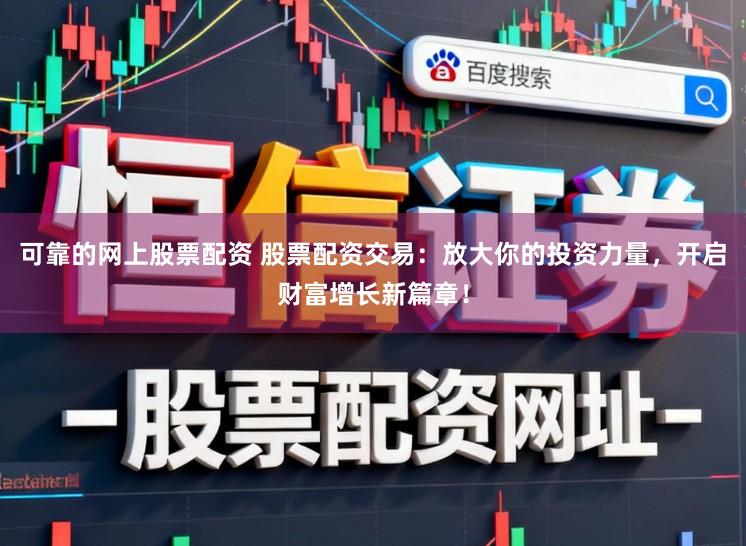 可靠的网上股票配资 股票配资交易：放大你的投资力量，开启财富增长新篇章！