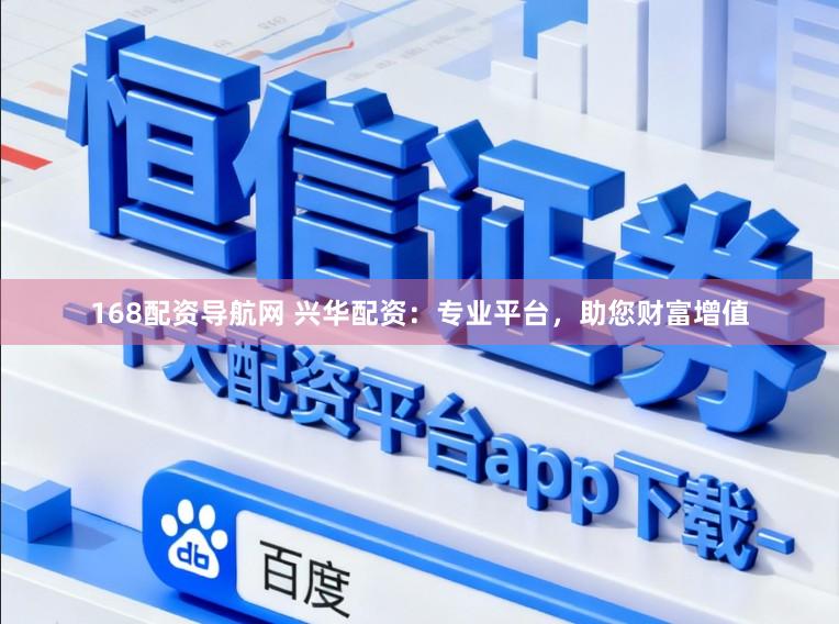 168配资导航网 兴华配资：专业平台，助您财富增值