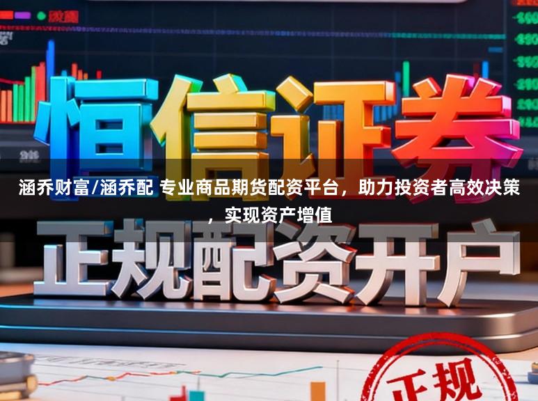 涵乔财富/涵乔配 专业商品期货配资平台，助力投资者高效决策，实现资产增值