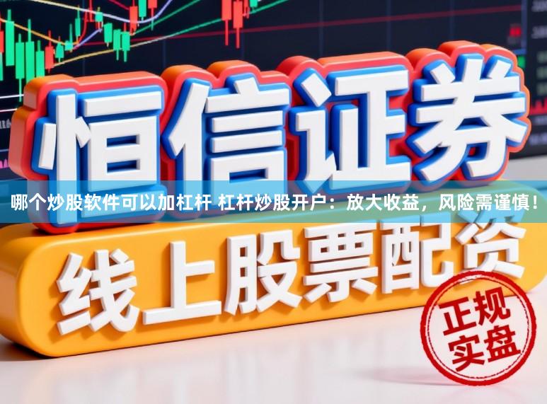 哪个炒股软件可以加杠杆 杠杆炒股开户：放大收益，风险需谨慎！