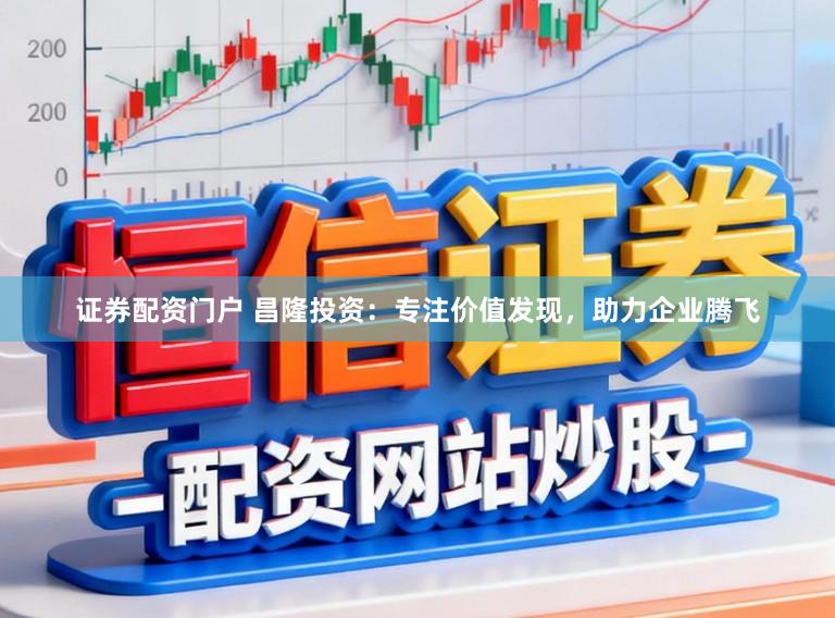 证券配资门户 昌隆投资：专注价值发现，助力企业腾飞