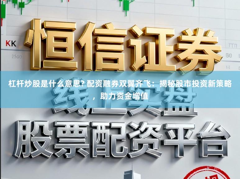 杠杆炒股是什么意思? 配资融券双翼齐飞：揭秘股市投资新策略，助力资金增值