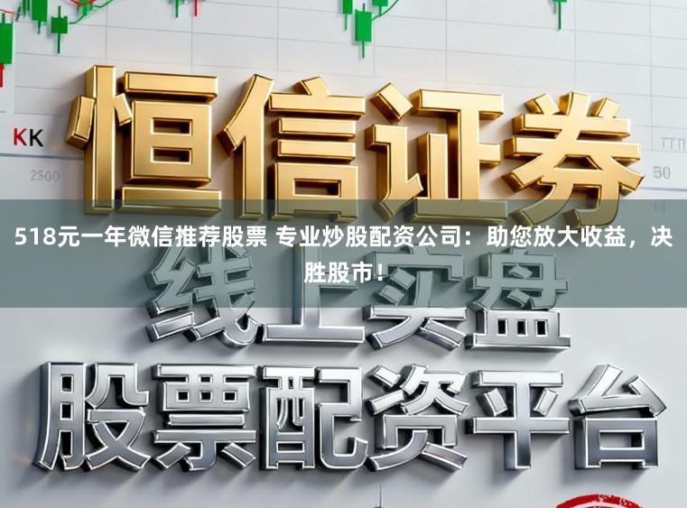 518元一年微信推荐股票 专业炒股配资公司：助您放大收益，决胜股市！