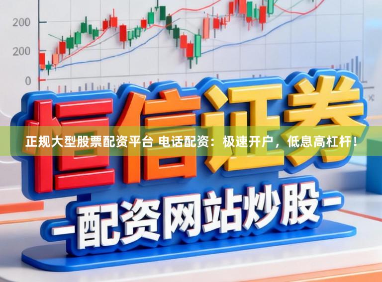 正规大型股票配资平台 电话配资：极速开户，低息高杠杆！