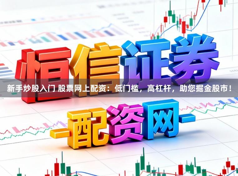 新手炒股入门 股票网上配资：低门槛，高杠杆，助您掘金股市！