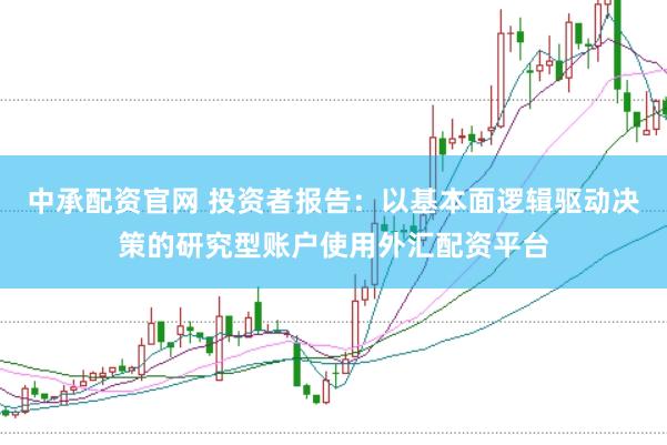 中承配资官网 投资者报告：以基本面逻辑驱动决策的研究型账户使用外汇配资平台