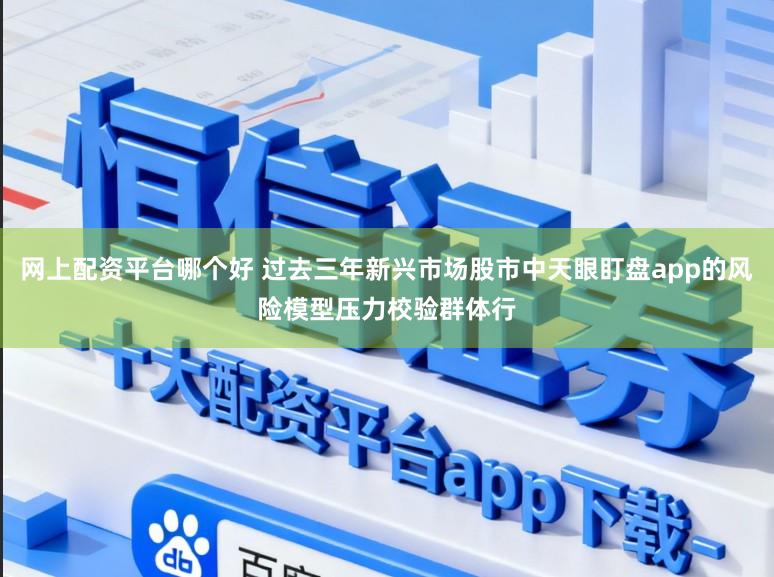 网上配资平台哪个好 过去三年新兴市场股市中天眼盯盘app的风险模型压力校验群体行