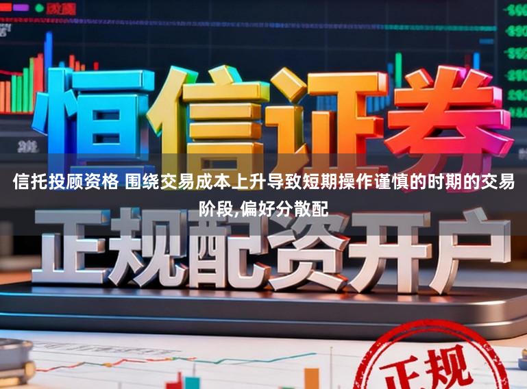 信托投顾资格 围绕交易成本上升导致短期操作谨慎的时期的交易阶段,偏好分散配