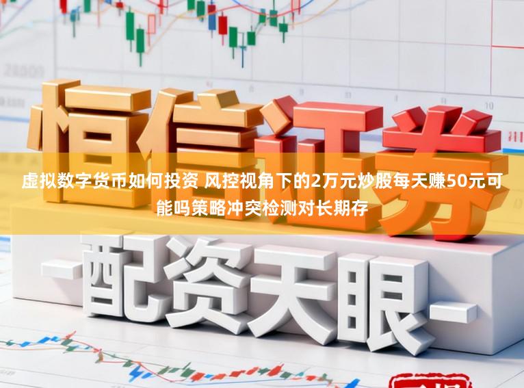 虚拟数字货币如何投资 风控视角下的2万元炒股每天赚50元可能吗策略冲突检测对长期存