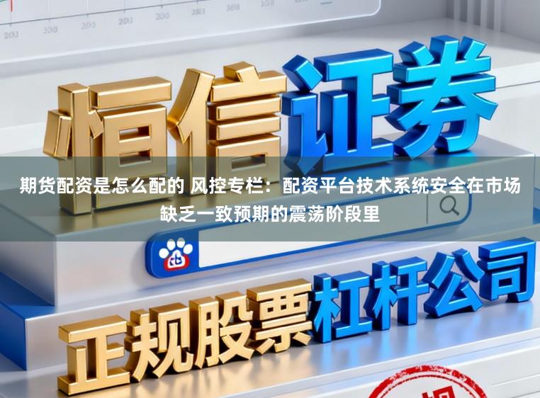 期货配资是怎么配的 风控专栏：配资平台技术系统安全在市场缺乏一致预期的震荡阶段里