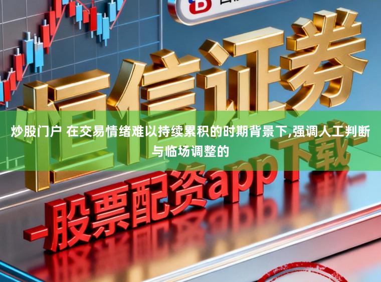 炒股门户 在交易情绪难以持续累积的时期背景下,强调人工判断与临场调整的