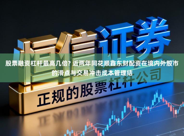 股票融资杠杆最高几倍? 近两年同花顺鑫东财配资在境内外股市的滑点与交易冲击成本管理结