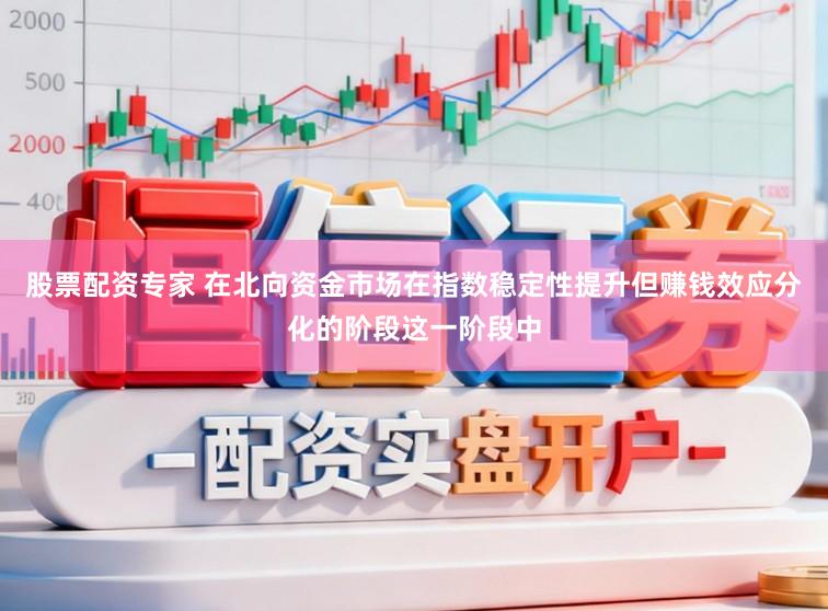 股票配资专家 在北向资金市场在指数稳定性提升但赚钱效应分化的阶段这一阶段中