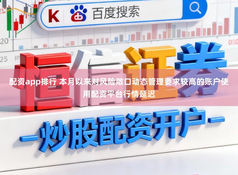 配资app排行 本月以来对风险敞口动态管理要求较高的账户使用配资平台行情延迟