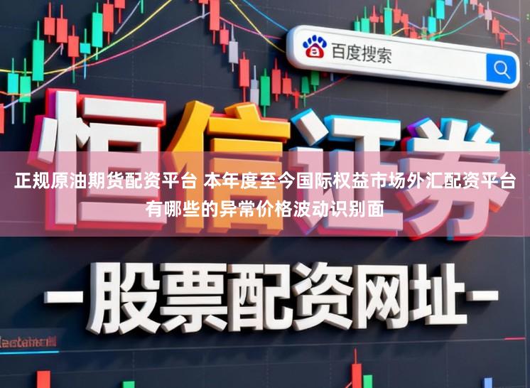 正规原油期货配资平台 本年度至今国际权益市场外汇配资平台有哪些的异常价格波动识别面