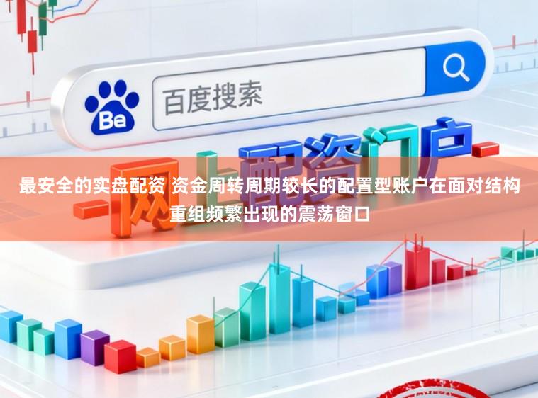 最安全的实盘配资 资金周转周期较长的配置型账户在面对结构重组频繁出现的震荡窗口