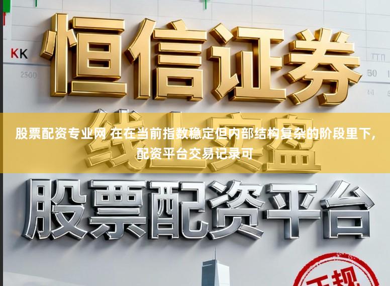 股票配资专业网 在在当前指数稳定但内部结构复杂的阶段里下,配资平台交易记录可