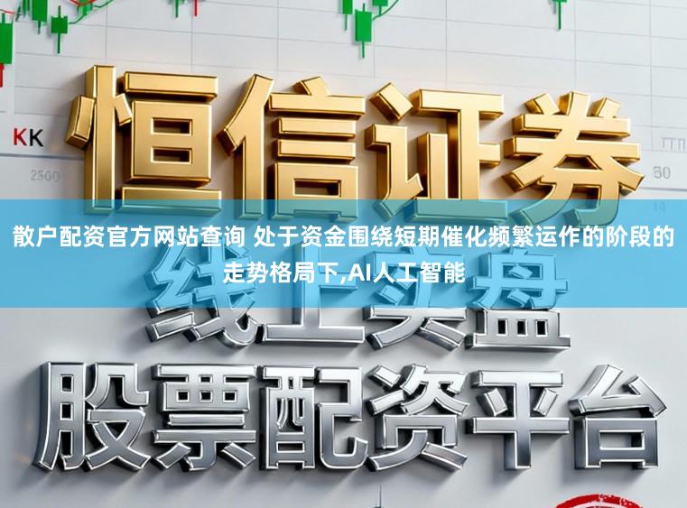 散户配资官方网站查询 处于资金围绕短期催化频繁运作的阶段的走势格局下,AI人工智能