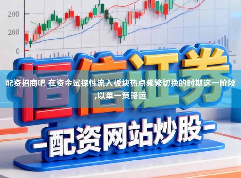 配资招商吧 在资金试探性流入板块热点频繁切换的时期这一阶段,以单一策略运