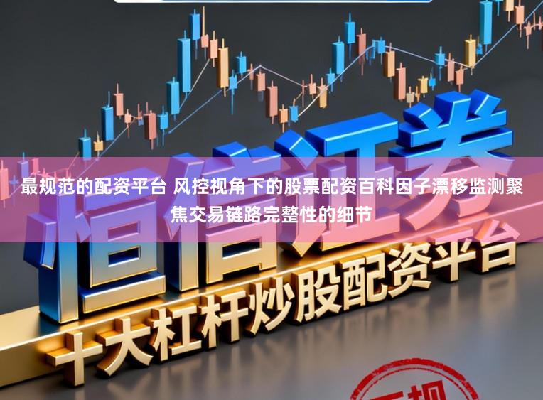 最规范的配资平台 风控视角下的股票配资百科因子漂移监测聚焦交易链路完整性的细节