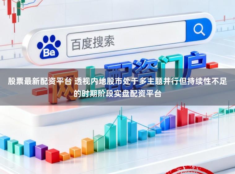股票最新配资平台 透视内地股市处于多主题并行但持续性不足的时期阶段实盘配资平台