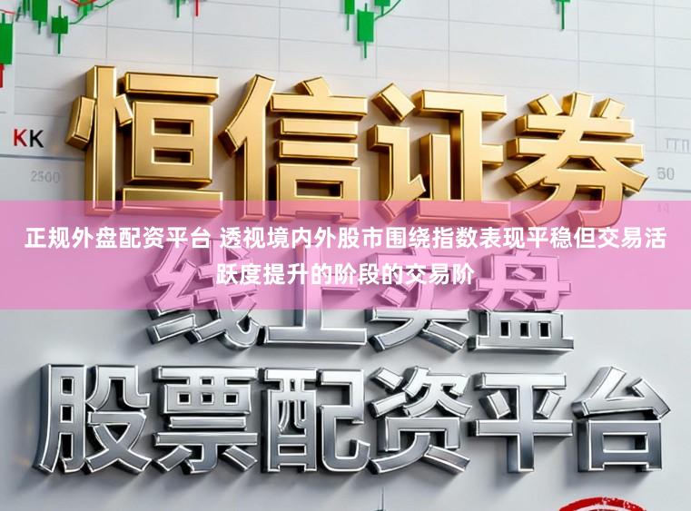 正规外盘配资平台 透视境内外股市围绕指数表现平稳但交易活跃度提升的阶段的交易阶