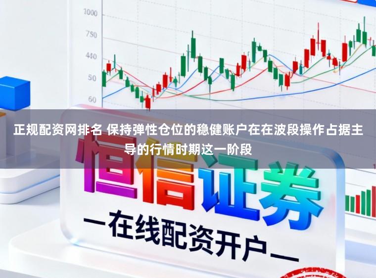 正规配资网排名 保持弹性仓位的稳健账户在在波段操作占据主导的行情时期这一阶段