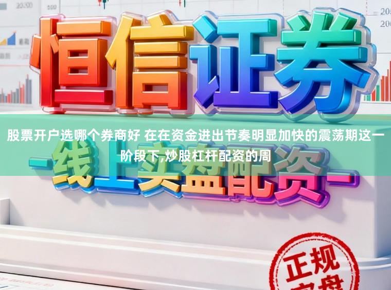 股票开户选哪个券商好 在在资金进出节奏明显加快的震荡期这一阶段下,炒股杠杆配资的周