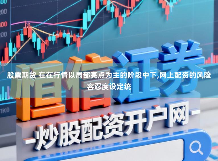 股票期货 在在行情以局部亮点为主的阶段中下,网上配资的风险容忍度设定统