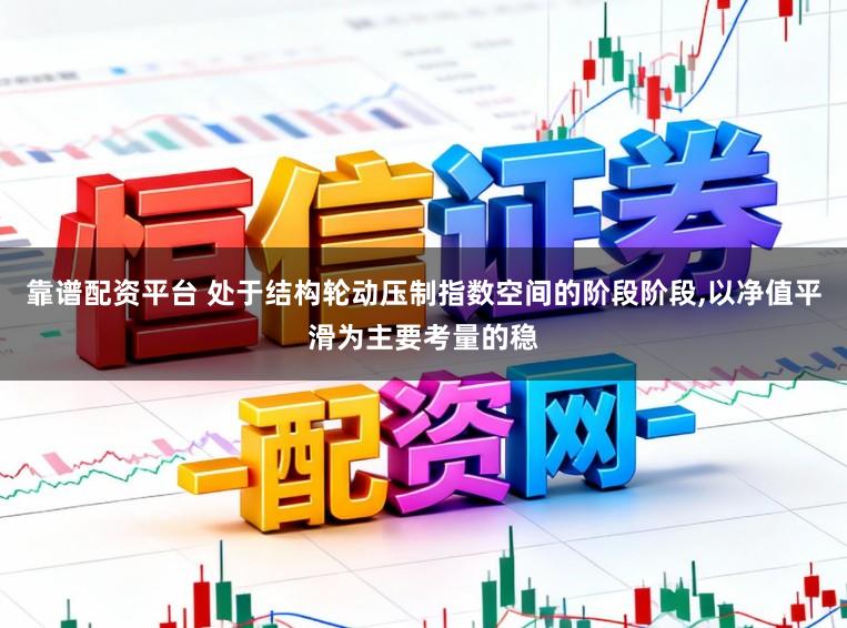 靠谱配资平台 处于结构轮动压制指数空间的阶段阶段,以净值平滑为主要考量的稳